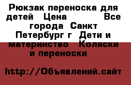 Рюкзак переноска для детей › Цена ­ 2 000 - Все города, Санкт-Петербург г. Дети и материнство » Коляски и переноски   